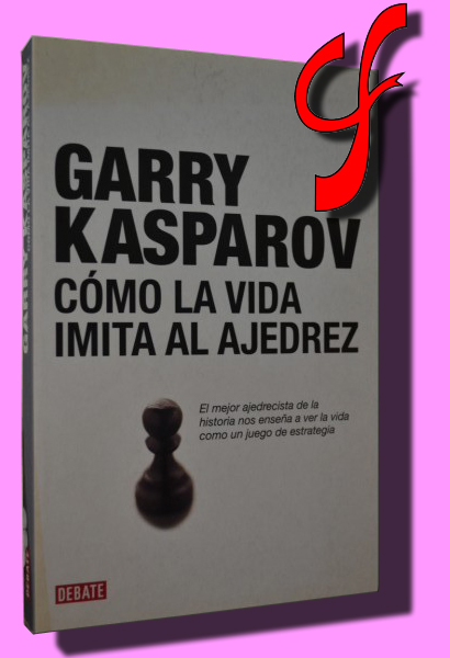 CMO LA VIDA IMITA AL AJEDREZ. El mejor ajedrecista de la historia nos ensea a ver la vida como un juego de estrategia.